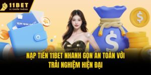 Nạp Tiền 11bet Nhanh Gọn An Toàn Với Trải Nghiệm Hiện Đại